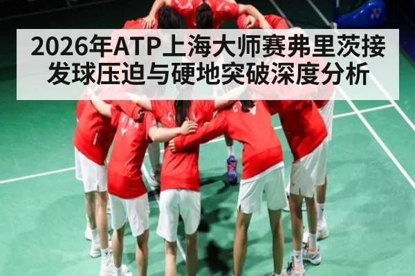 2026年ATP上海大师赛弗里茨接发球压迫与硬地突破深度分析 - Qiuyou Sports
