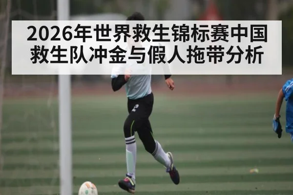2026年世界救生锦标赛中国救生队冲金与假人拖带分析 - Qiuyou Sports