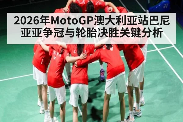 2026年MotoGP澳大利亚站巴尼亚亚争冠与轮胎决胜关键分析 - Qiuyou Sports